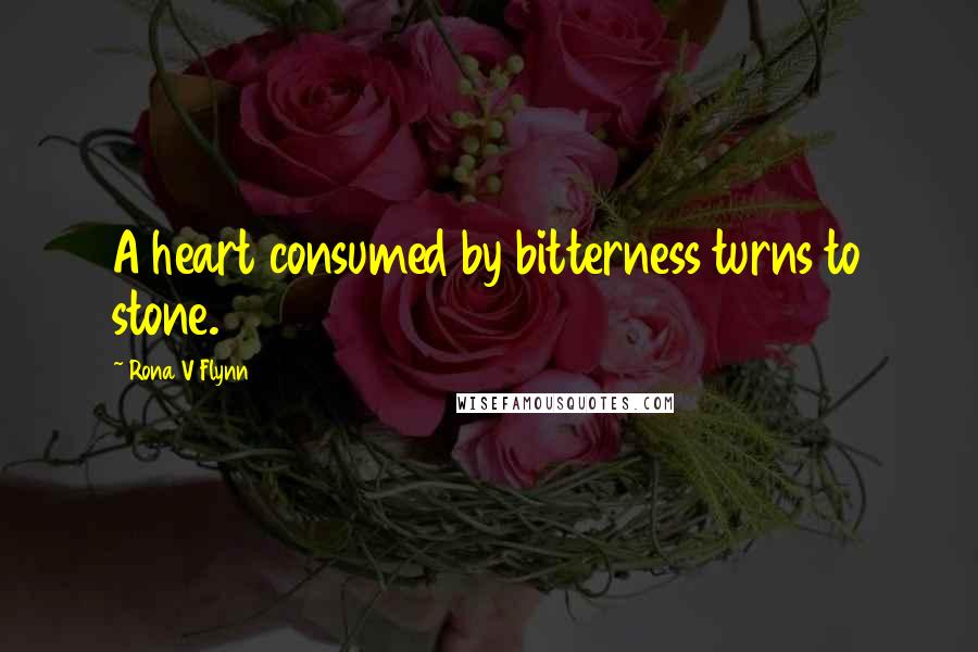 Rona V Flynn Quotes: A heart consumed by bitterness turns to stone.
