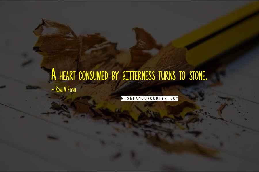 Rona V Flynn Quotes: A heart consumed by bitterness turns to stone.