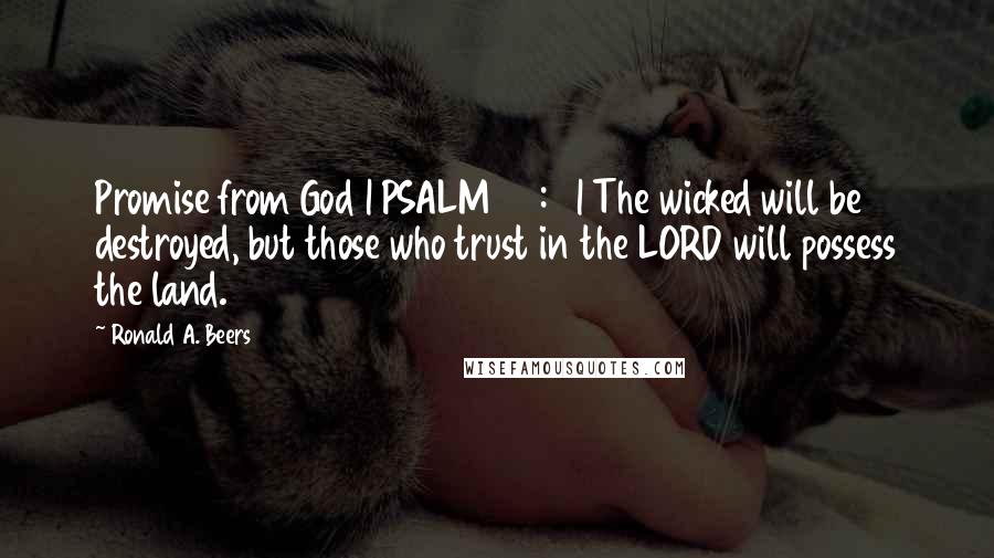 Ronald A. Beers Quotes: Promise from God | PSALM 37:9 | The wicked will be destroyed, but those who trust in the LORD will possess the land.