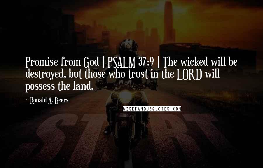 Ronald A. Beers Quotes: Promise from God | PSALM 37:9 | The wicked will be destroyed, but those who trust in the LORD will possess the land.