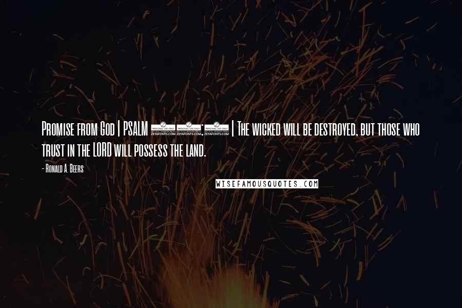 Ronald A. Beers Quotes: Promise from God | PSALM 37:9 | The wicked will be destroyed, but those who trust in the LORD will possess the land.