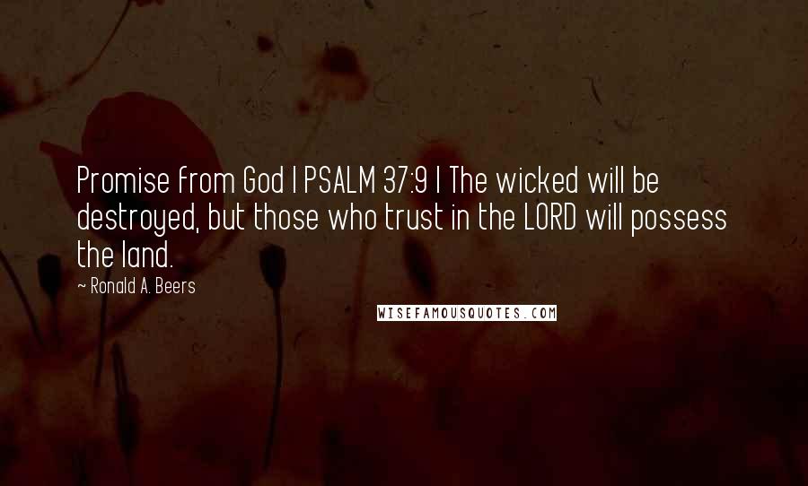 Ronald A. Beers Quotes: Promise from God | PSALM 37:9 | The wicked will be destroyed, but those who trust in the LORD will possess the land.