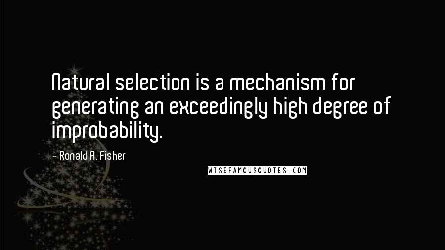 Ronald A. Fisher Quotes: Natural selection is a mechanism for generating an exceedingly high degree of improbability.
