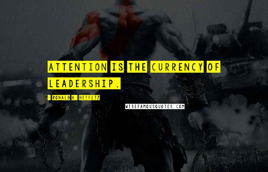 Ronald A. Heifetz Quotes: Attention is the currency of leadership.