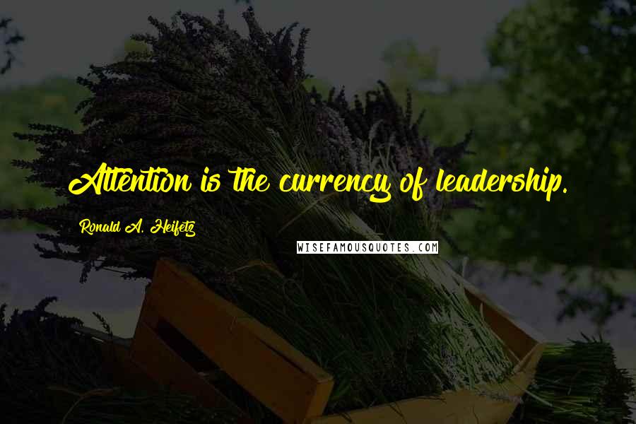 Ronald A. Heifetz Quotes: Attention is the currency of leadership.