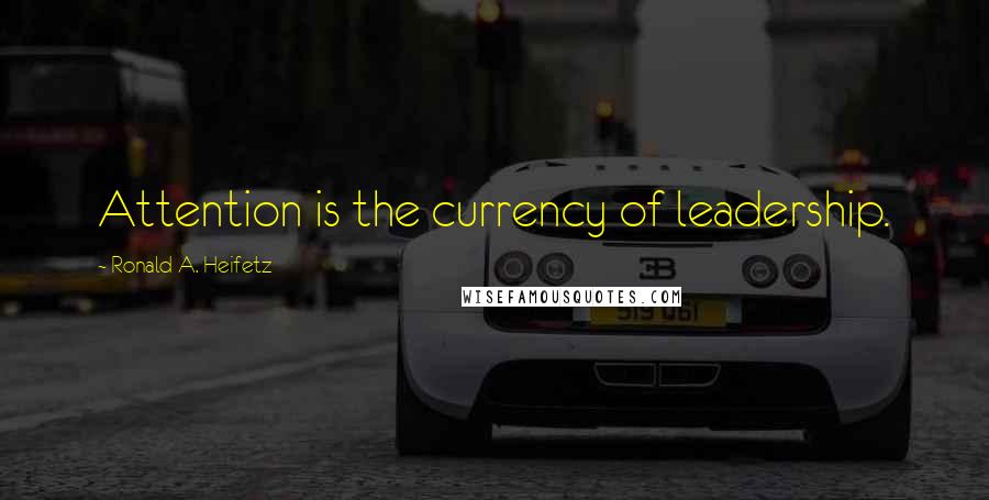 Ronald A. Heifetz Quotes: Attention is the currency of leadership.