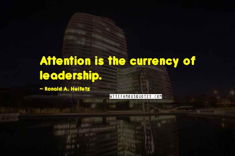 Ronald A. Heifetz Quotes: Attention is the currency of leadership.