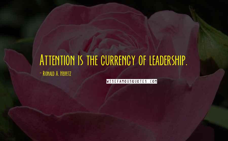 Ronald A. Heifetz Quotes: Attention is the currency of leadership.