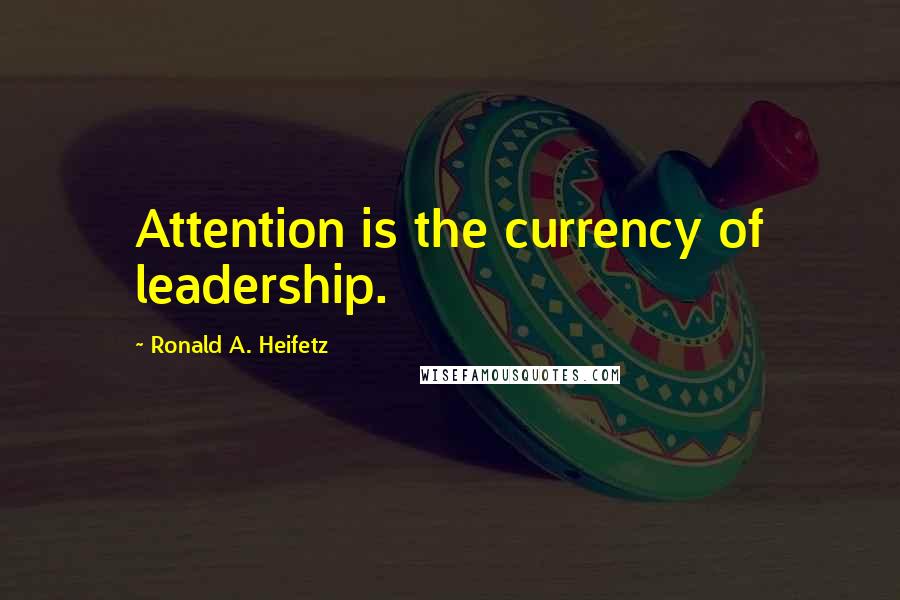 Ronald A. Heifetz Quotes: Attention is the currency of leadership.