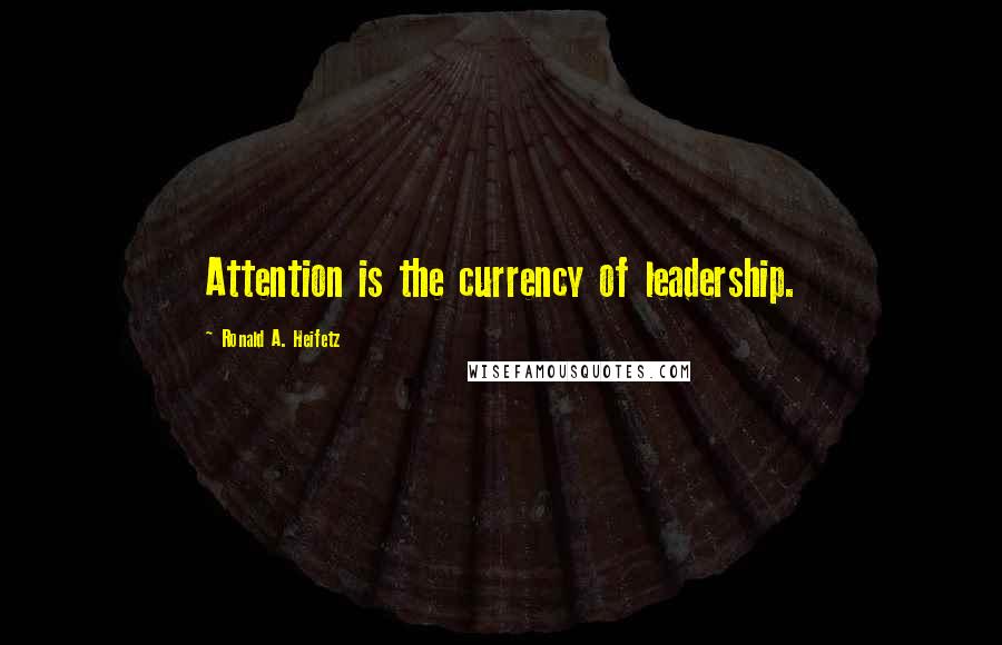 Ronald A. Heifetz Quotes: Attention is the currency of leadership.