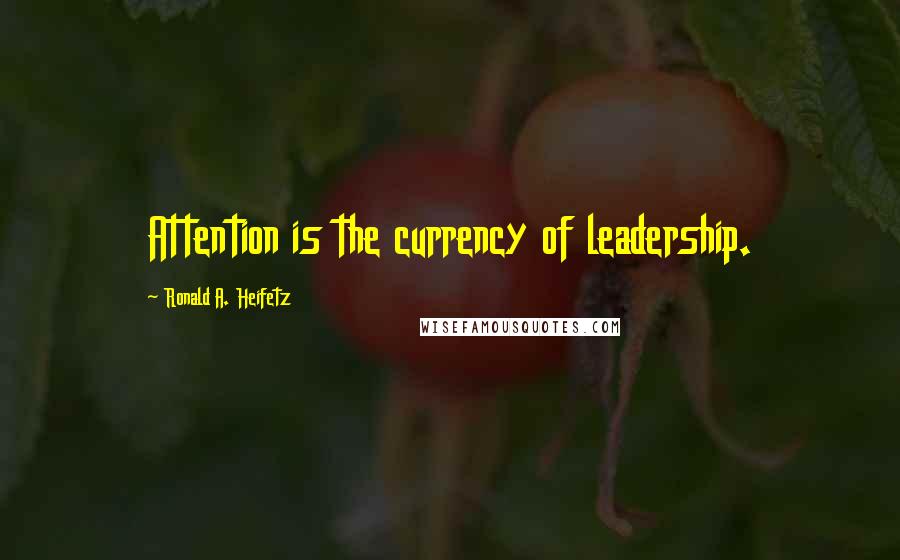 Ronald A. Heifetz Quotes: Attention is the currency of leadership.