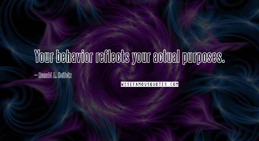 Ronald A. Heifetz Quotes: Your behavior reflects your actual purposes.