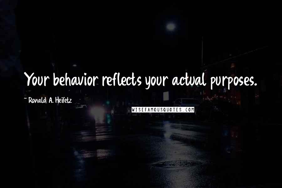 Ronald A. Heifetz Quotes: Your behavior reflects your actual purposes.
