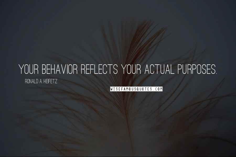 Ronald A. Heifetz Quotes: Your behavior reflects your actual purposes.