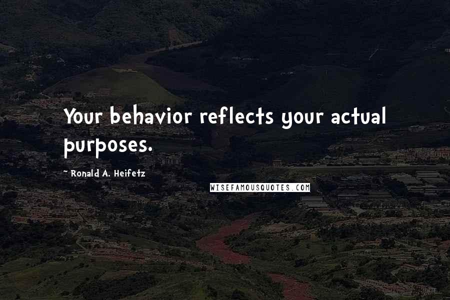 Ronald A. Heifetz Quotes: Your behavior reflects your actual purposes.