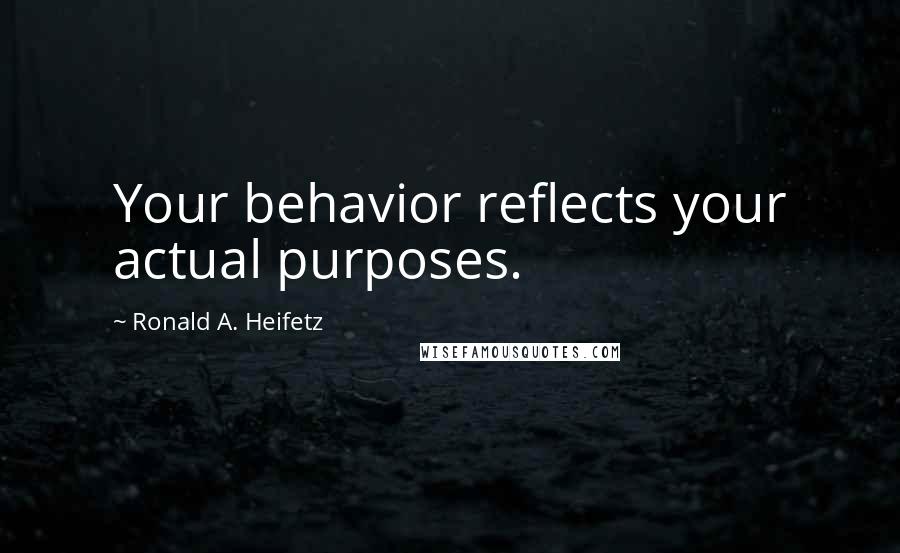 Ronald A. Heifetz Quotes: Your behavior reflects your actual purposes.