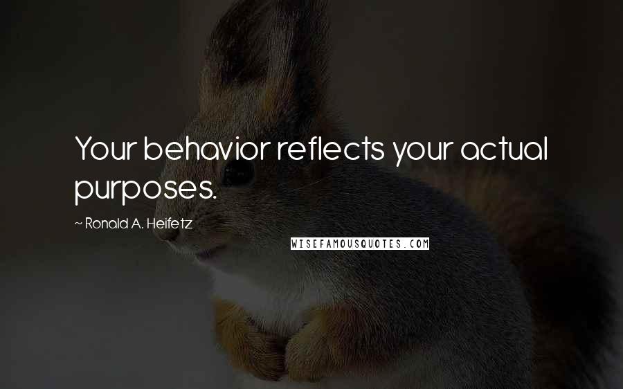 Ronald A. Heifetz Quotes: Your behavior reflects your actual purposes.