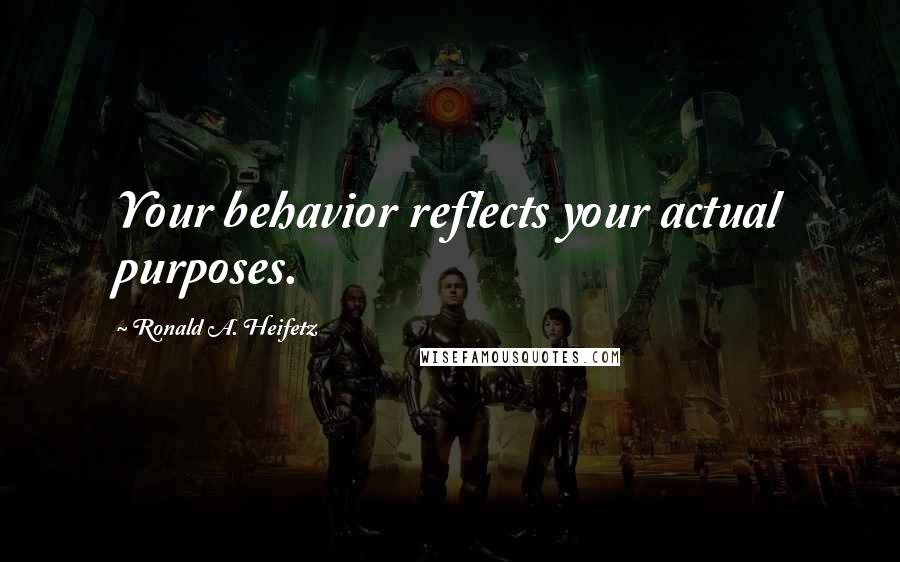 Ronald A. Heifetz Quotes: Your behavior reflects your actual purposes.