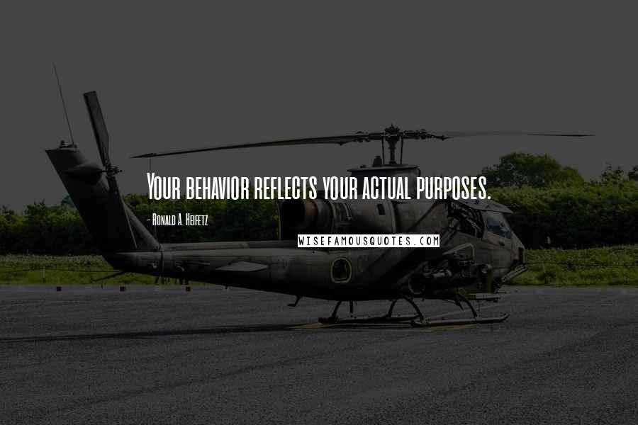 Ronald A. Heifetz Quotes: Your behavior reflects your actual purposes.