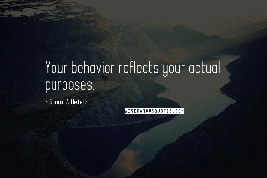 Ronald A. Heifetz Quotes: Your behavior reflects your actual purposes.