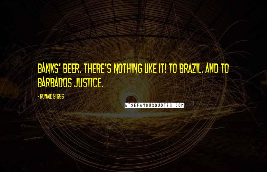 Ronald Biggs Quotes: Banks' beer. There's nothing like it! To Brazil. And to Barbados justice.