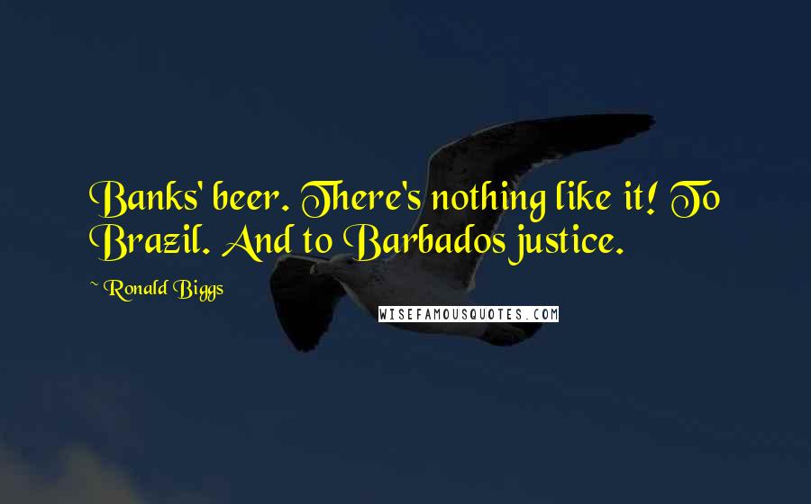 Ronald Biggs Quotes: Banks' beer. There's nothing like it! To Brazil. And to Barbados justice.