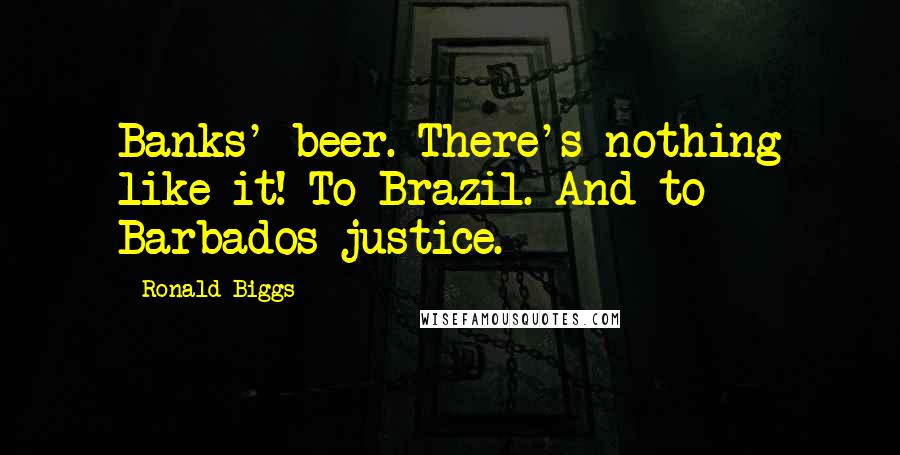 Ronald Biggs Quotes: Banks' beer. There's nothing like it! To Brazil. And to Barbados justice.