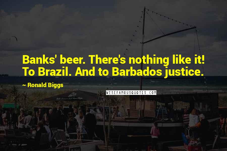 Ronald Biggs Quotes: Banks' beer. There's nothing like it! To Brazil. And to Barbados justice.