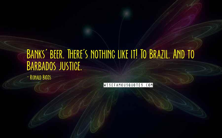 Ronald Biggs Quotes: Banks' beer. There's nothing like it! To Brazil. And to Barbados justice.