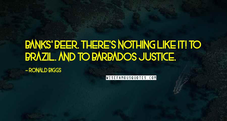 Ronald Biggs Quotes: Banks' beer. There's nothing like it! To Brazil. And to Barbados justice.