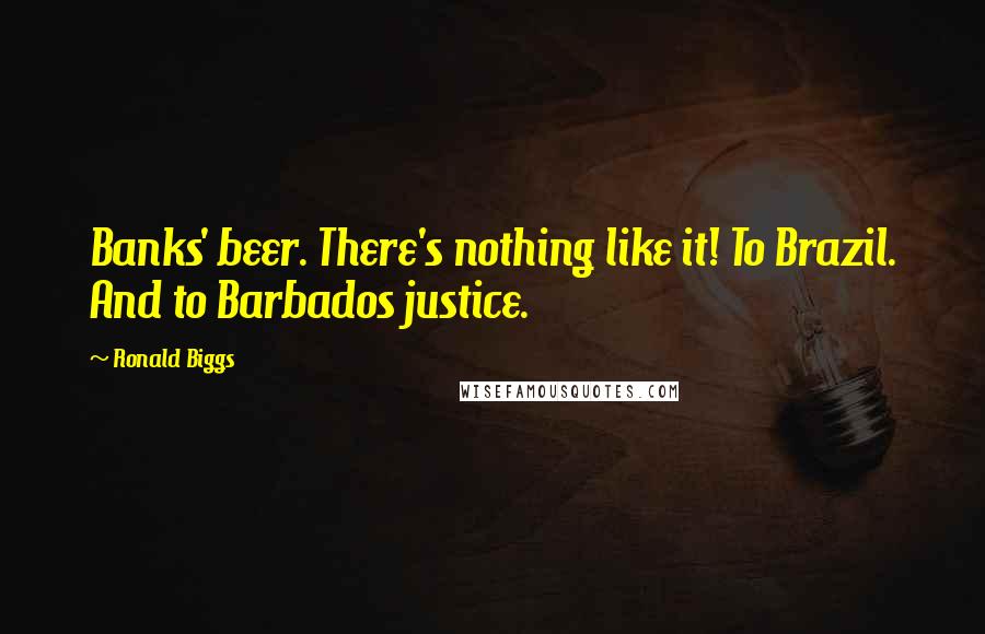 Ronald Biggs Quotes: Banks' beer. There's nothing like it! To Brazil. And to Barbados justice.