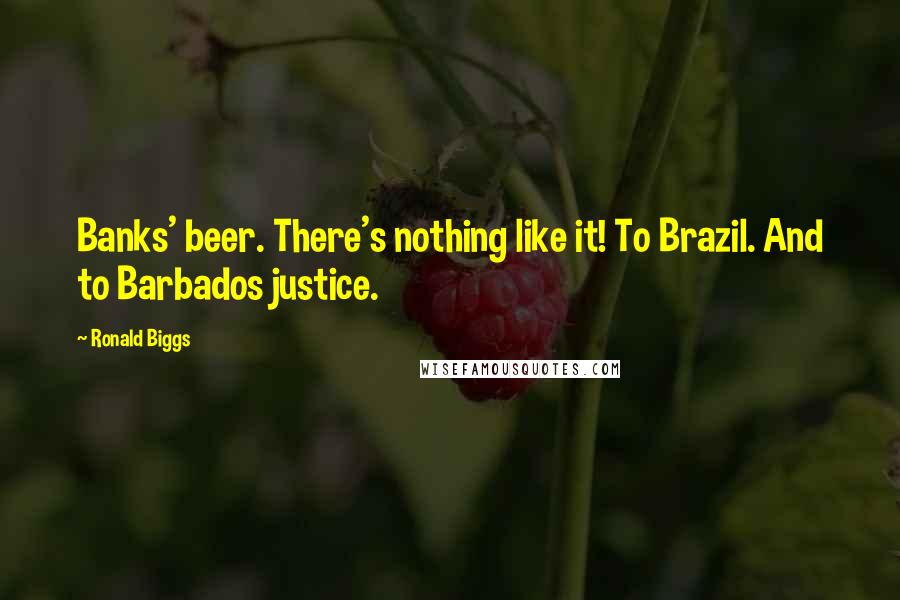Ronald Biggs Quotes: Banks' beer. There's nothing like it! To Brazil. And to Barbados justice.