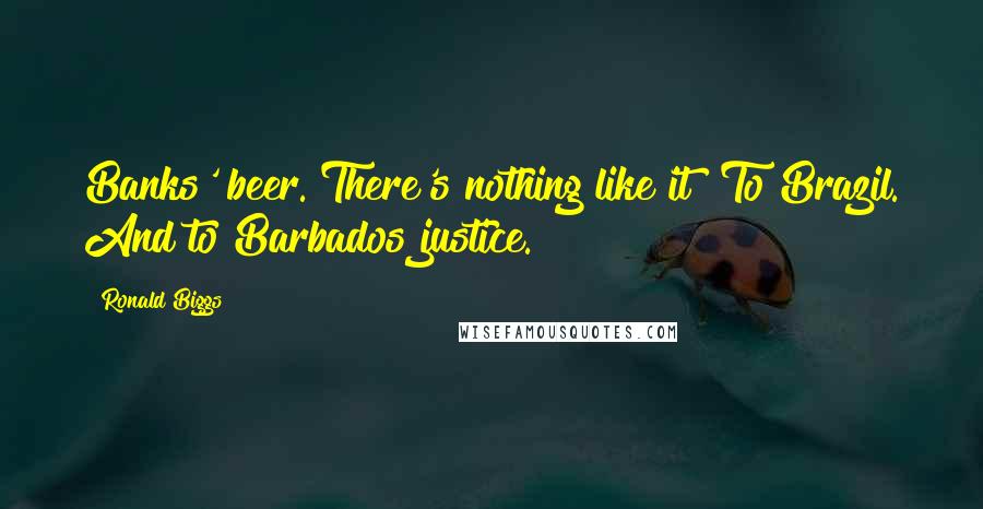Ronald Biggs Quotes: Banks' beer. There's nothing like it! To Brazil. And to Barbados justice.