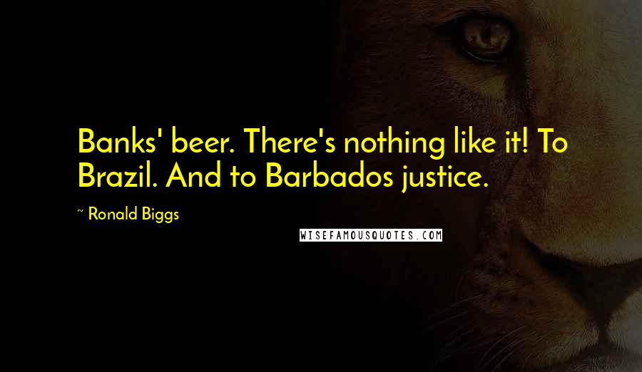 Ronald Biggs Quotes: Banks' beer. There's nothing like it! To Brazil. And to Barbados justice.