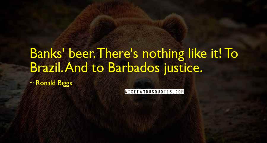 Ronald Biggs Quotes: Banks' beer. There's nothing like it! To Brazil. And to Barbados justice.