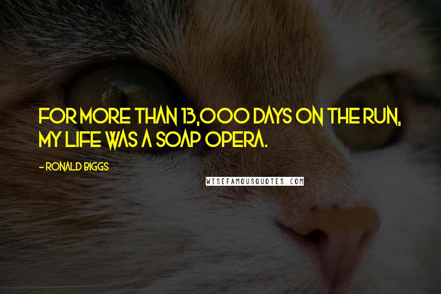 Ronald Biggs Quotes: For more than 13,000 days on the run, my life was a soap opera.