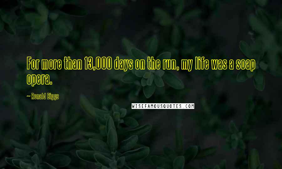 Ronald Biggs Quotes: For more than 13,000 days on the run, my life was a soap opera.