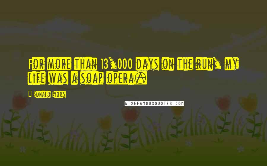 Ronald Biggs Quotes: For more than 13,000 days on the run, my life was a soap opera.