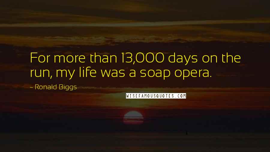 Ronald Biggs Quotes: For more than 13,000 days on the run, my life was a soap opera.