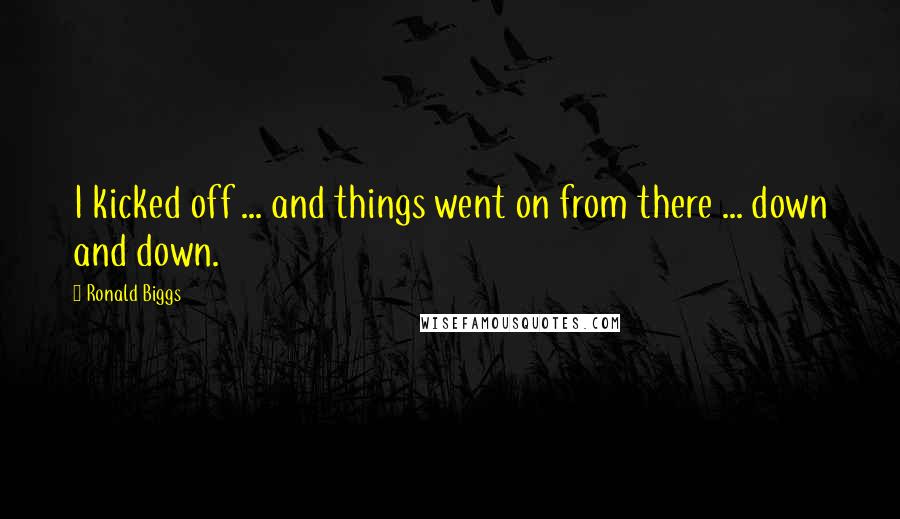 Ronald Biggs Quotes: I kicked off ... and things went on from there ... down and down.