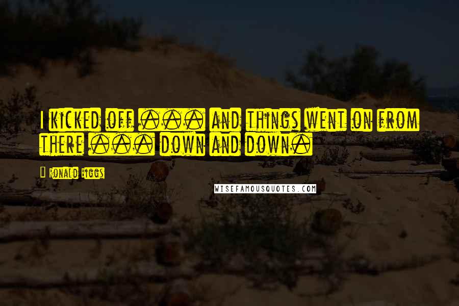 Ronald Biggs Quotes: I kicked off ... and things went on from there ... down and down.