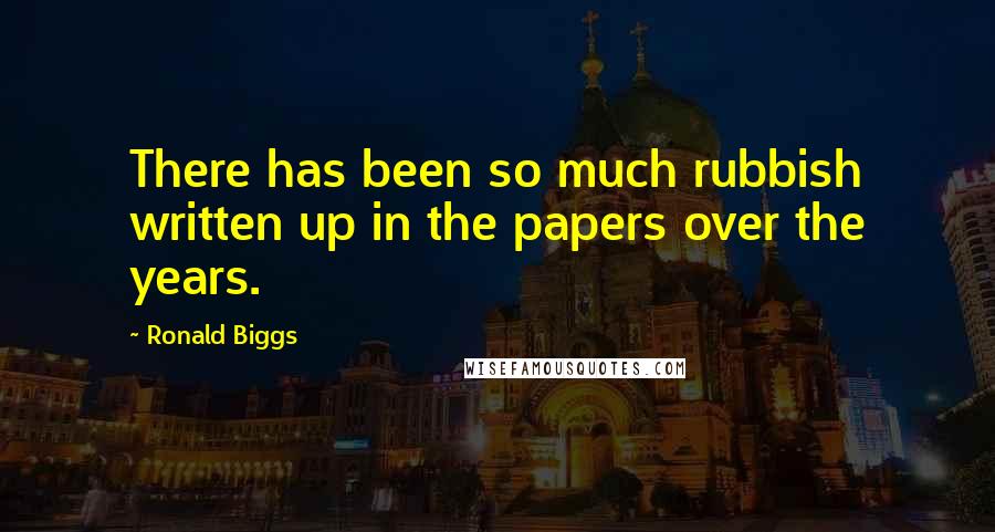 Ronald Biggs Quotes: There has been so much rubbish written up in the papers over the years.