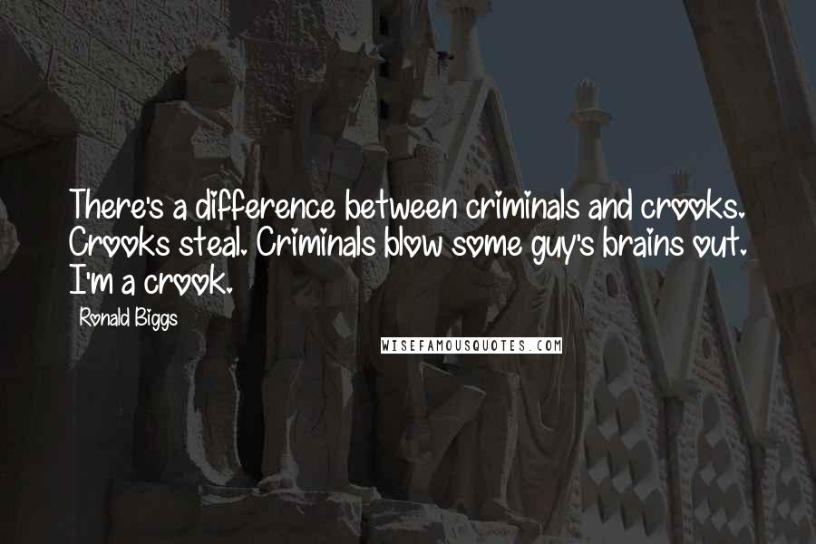 Ronald Biggs Quotes: There's a difference between criminals and crooks. Crooks steal. Criminals blow some guy's brains out. I'm a crook.