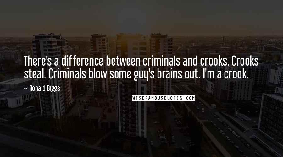 Ronald Biggs Quotes: There's a difference between criminals and crooks. Crooks steal. Criminals blow some guy's brains out. I'm a crook.