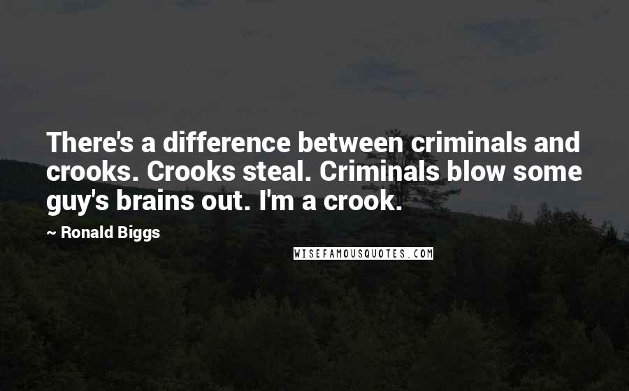 Ronald Biggs Quotes: There's a difference between criminals and crooks. Crooks steal. Criminals blow some guy's brains out. I'm a crook.