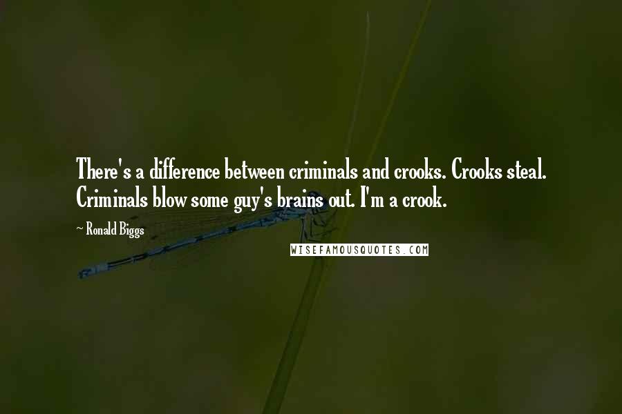 Ronald Biggs Quotes: There's a difference between criminals and crooks. Crooks steal. Criminals blow some guy's brains out. I'm a crook.