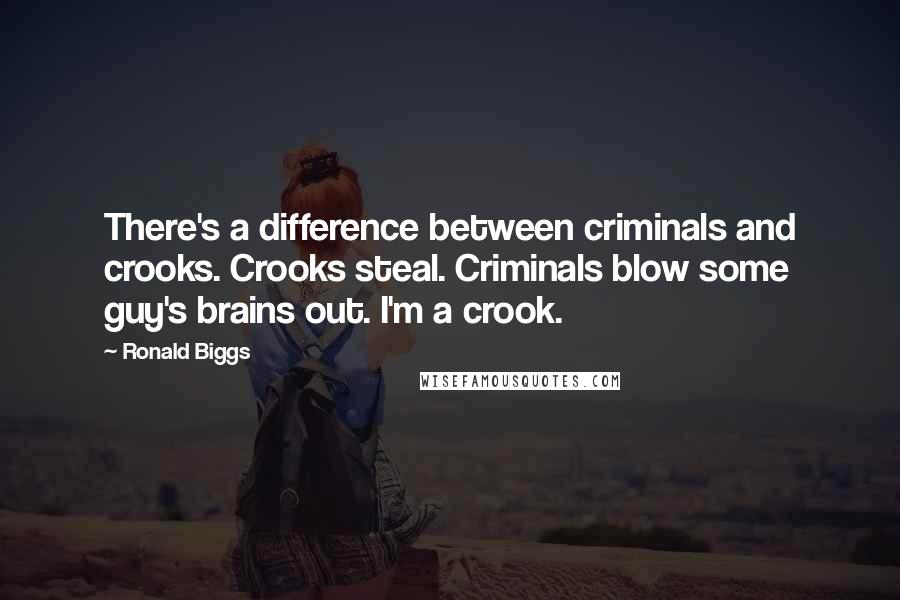 Ronald Biggs Quotes: There's a difference between criminals and crooks. Crooks steal. Criminals blow some guy's brains out. I'm a crook.