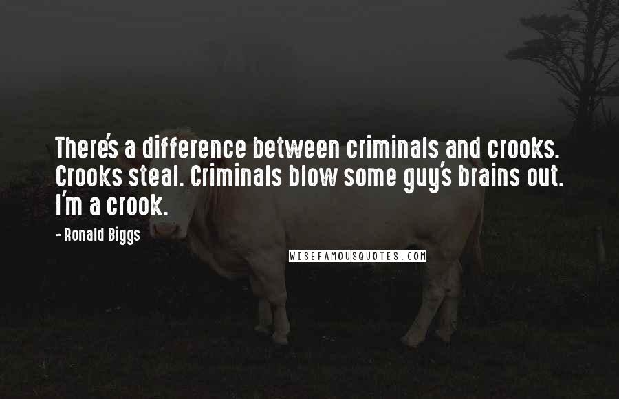 Ronald Biggs Quotes: There's a difference between criminals and crooks. Crooks steal. Criminals blow some guy's brains out. I'm a crook.