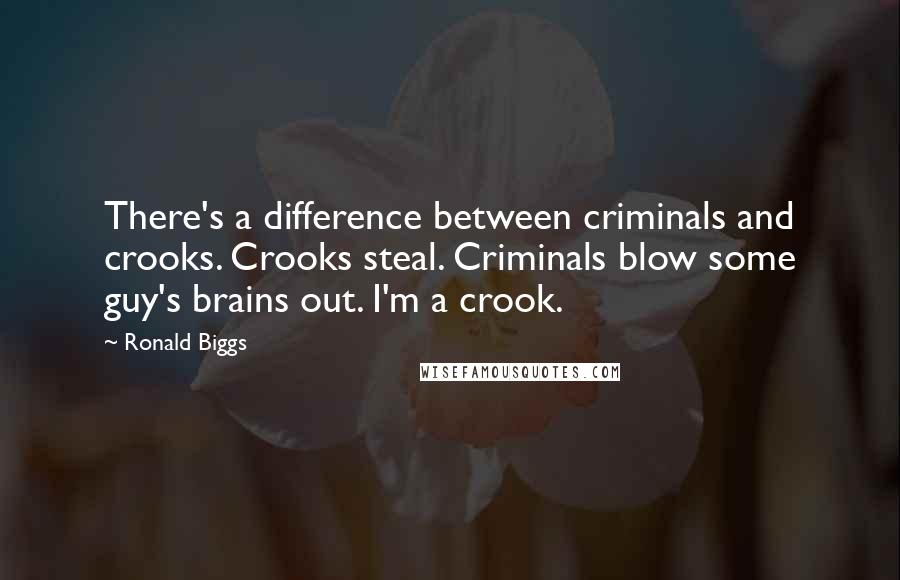 Ronald Biggs Quotes: There's a difference between criminals and crooks. Crooks steal. Criminals blow some guy's brains out. I'm a crook.