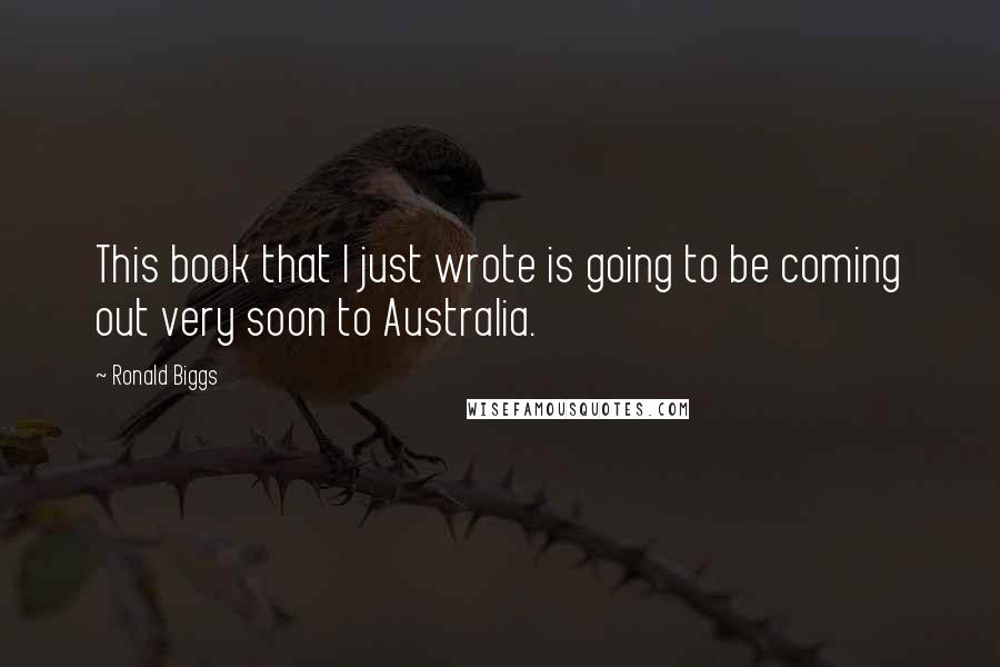 Ronald Biggs Quotes: This book that I just wrote is going to be coming out very soon to Australia.